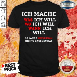 Inch Mache Was Ich Will Wo Ich Will Wann Ich Will So Lange Metne Frau Nichts Dagegen Hat Shirt
