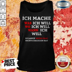 Alternative view of Inch Mache Was Ich Will Wo Ich Will Wann Ich Will So Lange Metne Frau Nichts Dagegen Hat Shirt