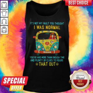 Alternative view of It's Not My Fault You Thought I Was Normal You've Had More Than Enough Time And Plenty Of Clues To Figure That Out Shirt