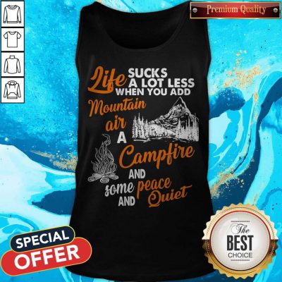 Alternative view of Life Sucks A Lot Less When You Add Mountain Air A Campfire And Some Peace And Quiet Shirt