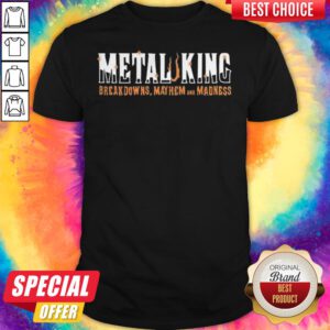 Metal King Breakdowns Mayhem And Madness Shirt