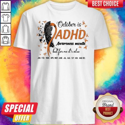 October Is Adhd Awareness Month But For Me It's Also Jan Feb Mar Apr May June Jul Aug Sep Nov And Dec Shirt