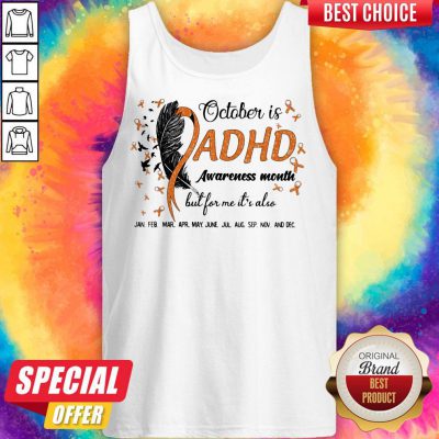 Alternative view of October Is Adhd Awareness Month But For Me It's Also Jan Feb Mar Apr May June Jul Aug Sep Nov And Dec Shirt