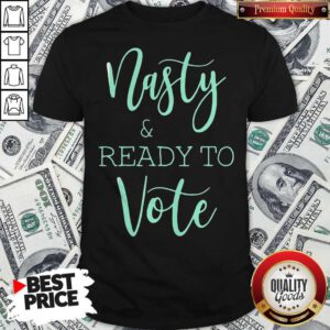 Original Nasty And Ready Yo Vote Shirt