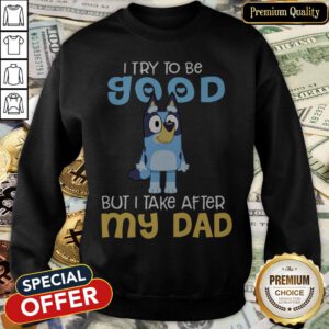 Premium I Try To Be Good But I Take After My Dad Bluey Sweatshirt