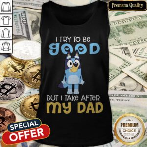 Premium I Try To Be Good But I Take After My Dad Bluey Tank Top