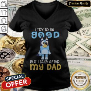 Premium I Try To Be Good But I Take After My Dad Bluey V-neck