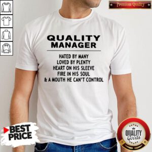 Quality Manager Hated By Many Loved By Plenty Heart On His Sleeve Fire In His Soul & A Mouth He Can't Control Shirt