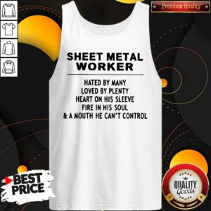 Alternative view of Sheet Metal Worker Hated By Many Loved By Plenty Heart On His Sleeve Fire In His Soul & A Mouth He Can't Control Shirt