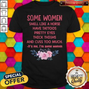 Some Women Smell Like A Horse Have Tattoos Pretty Eyes Thick Things And Cuss Too Much Shirt