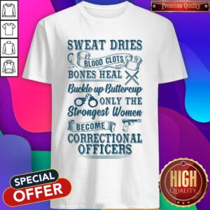 Sweat Dries Blood Clots Bones Heal Buckle Up Buttercup Only The Strongest Women Become Correctional Officers Shirt
