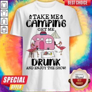 Take Me Camping Get Me Drunk And Enjoy The Show Flamingo Shirt