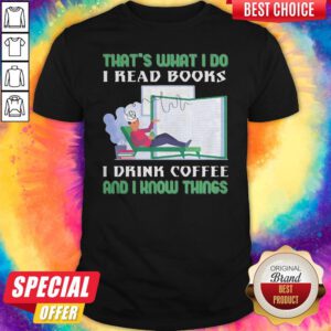 That's What I Do I Read Books I Drink Coffee And I Know Things Shirt