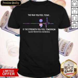 The Pain You Feel Today Is The Strength You Feel Tomorrow Suicide Prevention Awareness Shirt