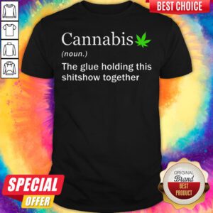 Cannabis Noun The Glue Holding This Shitshow Together Shirt