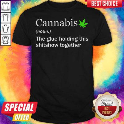 Cannabis Noun The Glue Holding This Shitshow Together Shirt