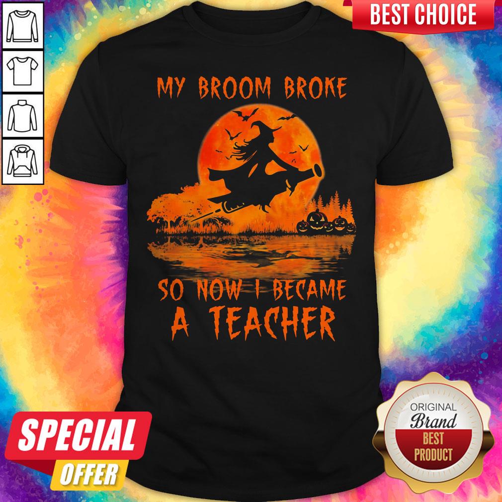 My Broom Broke So Now I Became A Teacher Halloween Shirt