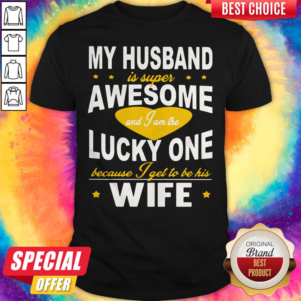 My Husband Is Super Awesome And I Am The Lucky One Because I Get To Be His Wife Shirt