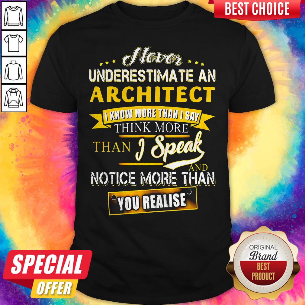 Never Underestimate An Architect I Know More Than I Say Think More Than I Speak And Notice More Than You Realise Shirt