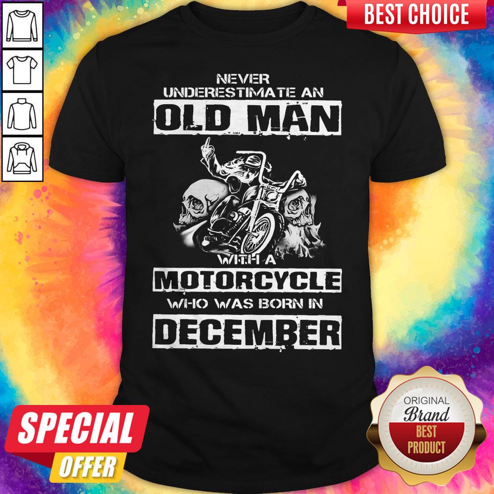 Never Underestimate An Old Man With A Motorcycle Who Was Born In December Shirt