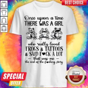 Once Upon A Time There Was A Girl Who Really Loved Frogs And Tattoos And Said Fuck A Lot Shirt
