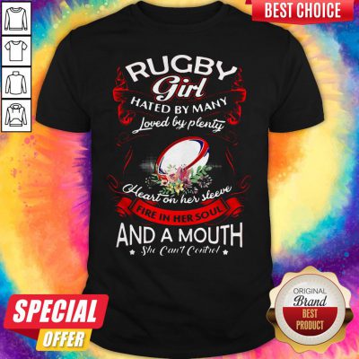 Rugby Girl Hated By Many Loved By Plenty Heart On Her Sleeve Fire In Her Soul And A Mouth She Can't Control Shirt