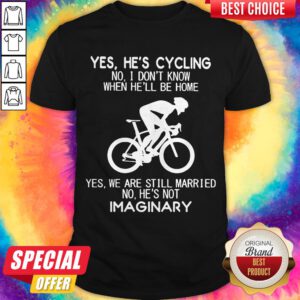 Yes He’s Cycling I Don’t Know When He'll Be Home He’s Not An Imaginary Shirt