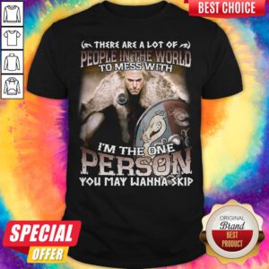 There Are A Lot Of People In The World To Mess With I'm The One Person You May Wanna Skip Shirt
