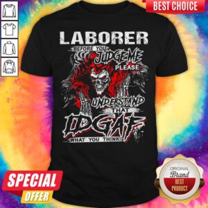 Skeleton Laborer Before You Judge Me Please Understand That Idgaf What You Think Shirt
