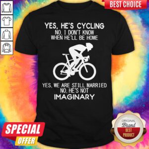Yes He’s Cycling No I Don’t Know When He’ll Be Home He'S Not Imaginary Shirt