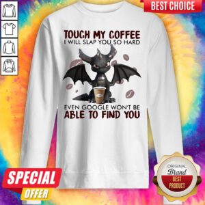 Touch My Coffee I Will Slap You So Hard Even Google Won't Be Able To Find You Dragon Sweatshirt