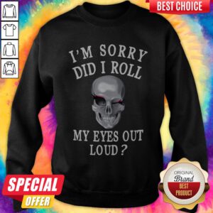Premium I'm Sorry Did I Roll My Eyes Out Loud Skull Sweatshirt