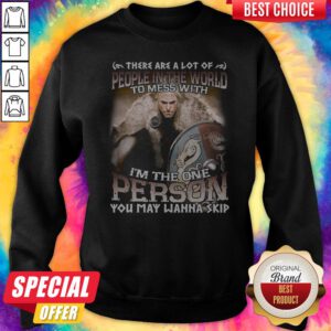 There Are A Lot Of People In The World To Mess With I'm The One Person You May Wanna Skip Sweatshirt