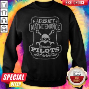 Skull Aircraft Maintenance Because Pilot Need Heroes Too Sweatshirt