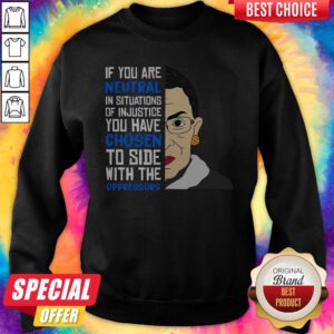 Ruth Bader Ginsburg If You Are Neutral You Have Chosen To Side Wih The Oppressors Sweatshirt