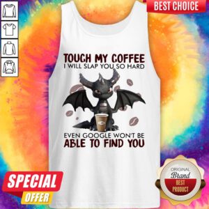 Touch My Coffee I Will Slap You So Hard Even Google Won't Be Able To Find You Dragon Tank Top