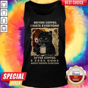 Cat Before Coffee I Hate Everyone After Coffee I Feel Good About Hating Everyone Tank Top