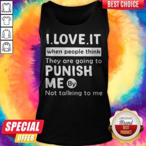 I Love It When People Think They Are Going To Punish Me By Not Talking To Me Tank Top