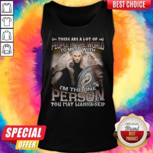 There Are A Lot Of People In The World To Mess With I'm The One Person You May Wanna Skip Tank Top