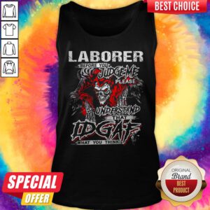 Skeleton Laborer Before You Judge Me Please Understand That Idgaf What You Think Tank Top