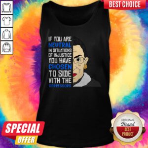 Ruth Bader Ginsburg If You Are Neutral You Have Chosen To Side Wih The Oppressors Tank Top