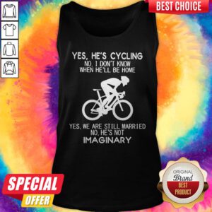 Yes He’s Cycling No I Don’t Know When He’ll Be Home He'S Not Imaginary Tank Top