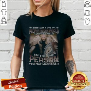 There Are A Lot Of People In The World To Mess With I'm The One Person You May Wanna Skip V-neck