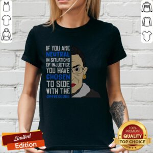 Ruth Bader Ginsburg If You Are Neutral You Have Chosen To Side Wih The Oppressors V-neck