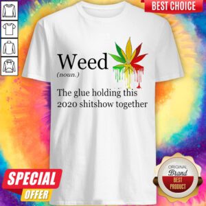 Weed The Glue Holding This Shitshow Together Version Shirt