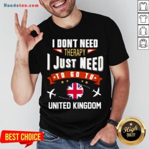 Awesome I Don’t Need Therapy I Just Need To Go To United Kingdom Shirt- Design By Handstee.com