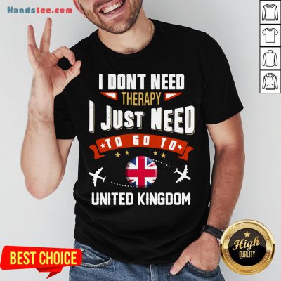 Awesome I Don’t Need Therapy I Just Need To Go To United Kingdom Shirt- Design By Handstee.com