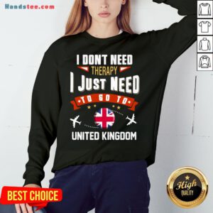 Awesome I Don’t Need Therapy I Just Need To Go To United Kingdom Sweatshirt- Design By Handstee.com
