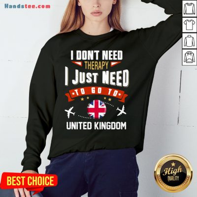 Awesome I Don’t Need Therapy I Just Need To Go To United Kingdom Sweatshirt- Design By Handstee.com