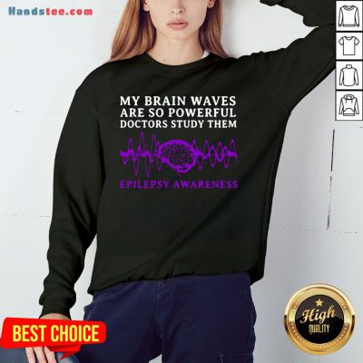 Awesome My Brain Waves Are So Powerful Doctors Study Them Epilepsy Awareness Sweatshirt- Design By Handstee.com
